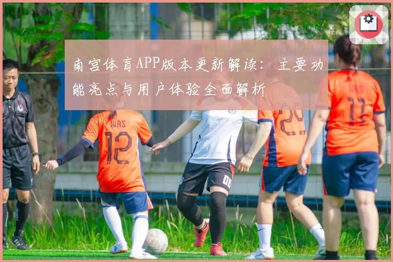 南宫体育APP版本更新解读：主要功能亮点与用户体验全面解析