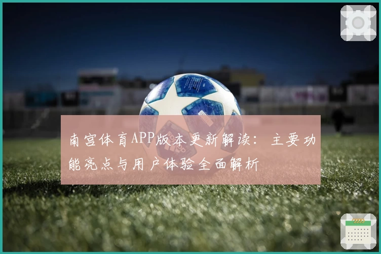 南宫体育APP版本更新解读：主要功能亮点与用户体验全面解析