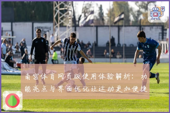 南宫体育网页版使用体验解析：功能亮点与界面优化让运动更加便捷