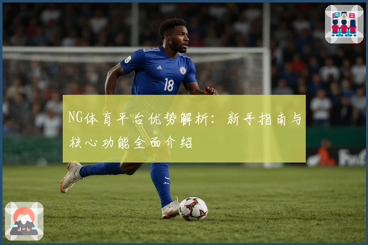 NG体育平台优势解析：新手指南与核心功能全面介绍
