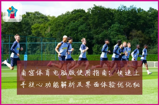 南宫体育电脑版使用指南：快速上手核心功能解析及界面体验优化秘诀