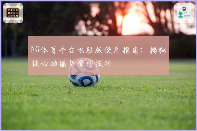 NG体育平台电脑版使用指南：揭秘核心功能与操作技巧