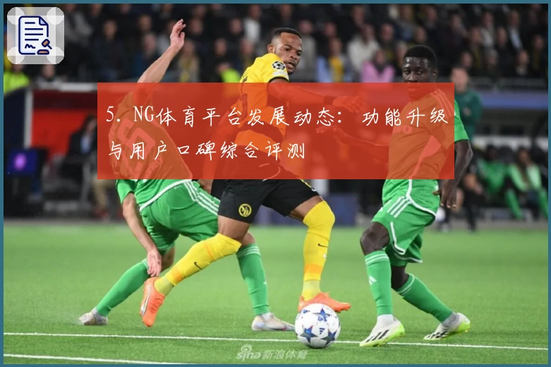 5. NG体育平台发展动态：功能升级与用户口碑综合评测