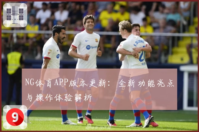 NG体育APP版本更新：全新功能亮点与操作体验解析