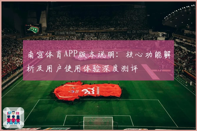 南宫体育APP版本说明：核心功能解析及用户使用体验深度测评