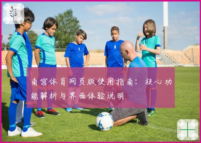 南宫体育网页版使用指南：核心功能解析与界面体验说明