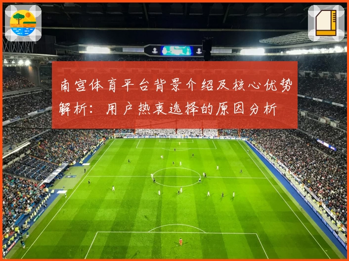 南宫体育平台背景介绍及核心优势解析：用户热衷选择的原因分析