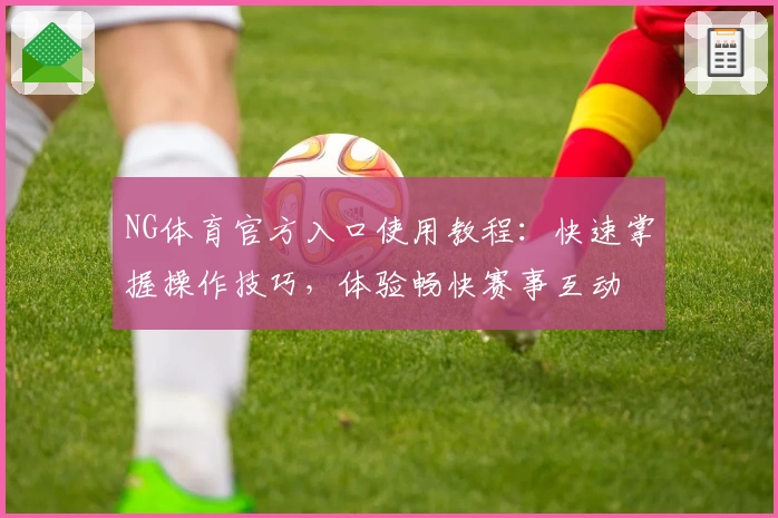 NG体育官方入口使用教程：快速掌握操作技巧，体验畅快赛事互动