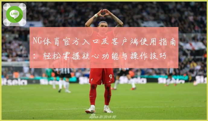 NG体育官方入口及客户端使用指南：轻松掌握核心功能与操作技巧