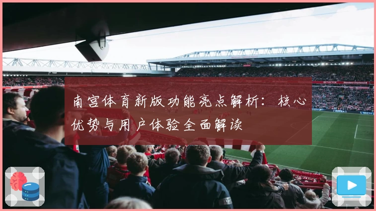 南宫体育新版功能亮点解析：核心优势与用户体验全面解读